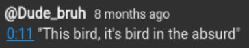 A comment by Dude_bruh saying: 0:11 "This bird, it's bird in the absurd"
